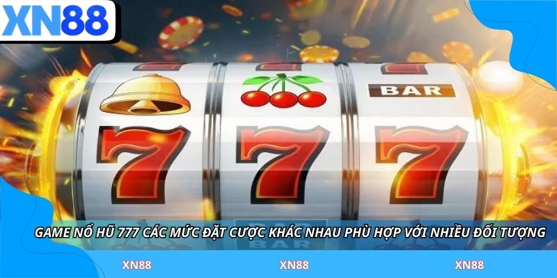 Game Nổ Hũ 777 có các mức đặt cược khác nhau phù hợp với nhiều đối tượng